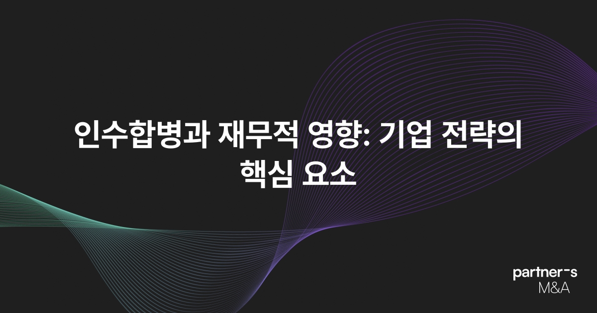 인수합병과 재무적 영향: 기업 전략의 핵심 요소