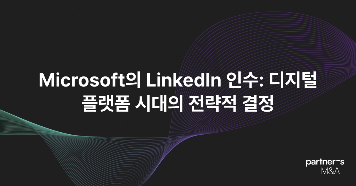 Microsoft의 LinkedIn 인수: 디지털 플랫폼 시대의 전략적 결정