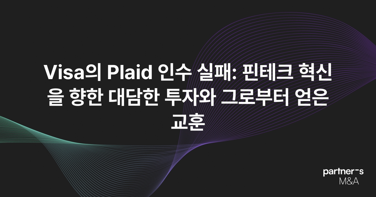 Visa의 Plaid 인수 실패: 핀테크 혁신을 향한 대담한 투자와 그로부터 얻은 교훈