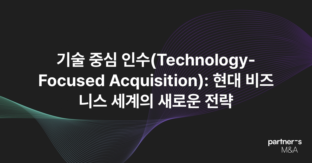 기술 중심 인수(Technology-Focused Acquisition): 현대 비즈니스 세계의 새로운 전략