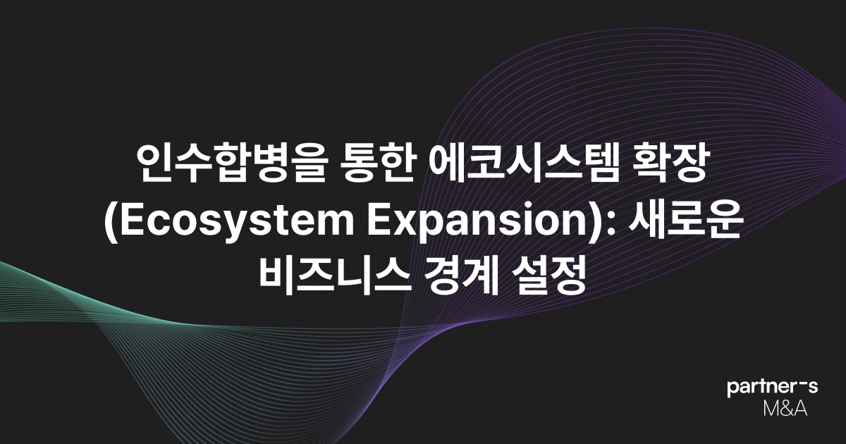 인수합병을 통한 에코시스템 확장(Ecosystem Expansion): 새로운 비즈니스 경계 설정