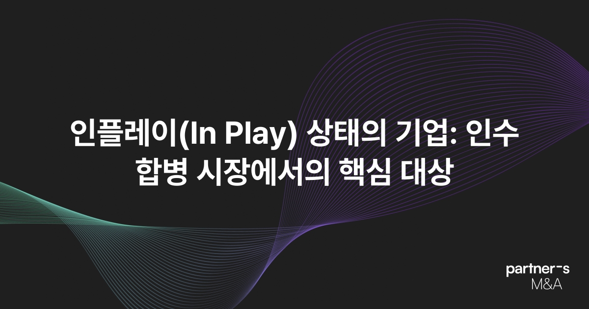 인플레이(In Play) 상태의 기업: 인수합병 시장에서의 핵심 대상