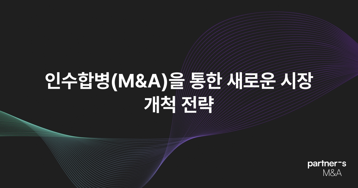 인수합병(M&A)을 통한 새로운 시장 개척 전략