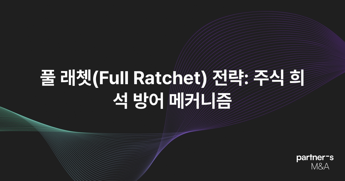 풀 래쳇(Full Ratchet) 전략: 주식 희석 방어 메커니즘