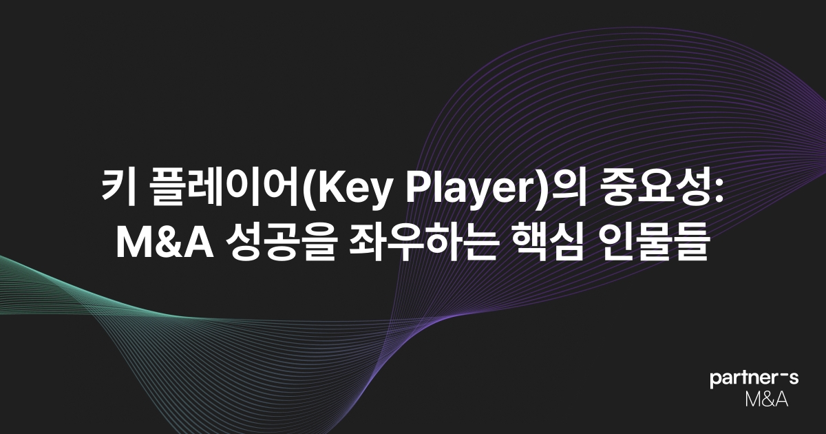 키 플레이어(Key Player)의 중요성: M&A 성공을 좌우하는 핵심 인물들