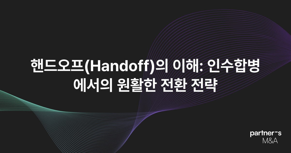 핸드오프(Handoff)의 이해: 인수합병에서의 원활한 전환 전략