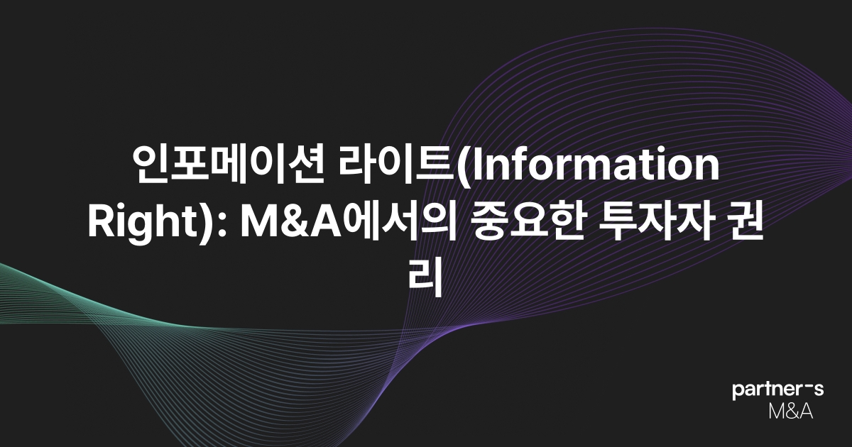 인포메이션 라이트(Information Right): M&A에서의 중요한 투자자 권리