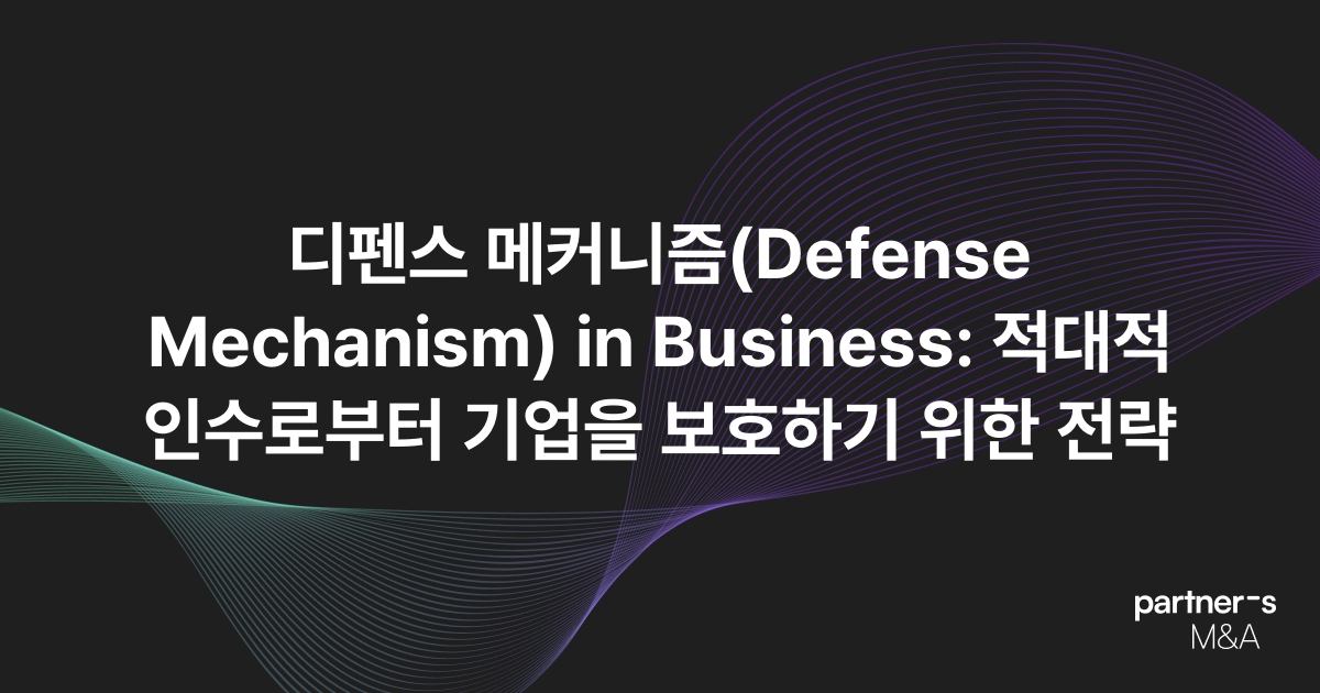 디펜스 메커니즘(Defense Mechanism) in Business: 적대적 인수로부터 기업을 보호하기 위한 전략