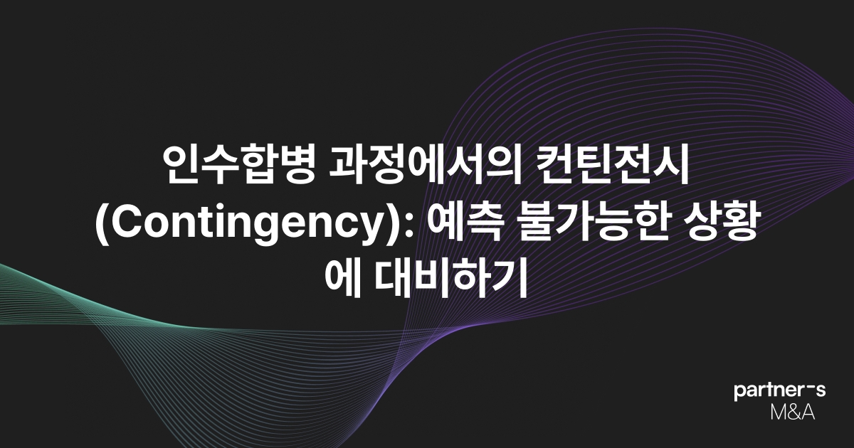인수합병 과정에서의 컨틴전시(Contingency): 예측 불가능한 상황에 대비하기