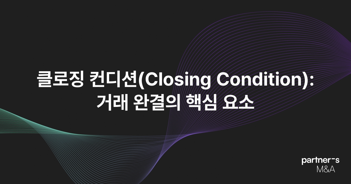 클로징 컨디션(Closing Condition): 거래 완결의 핵심 요소