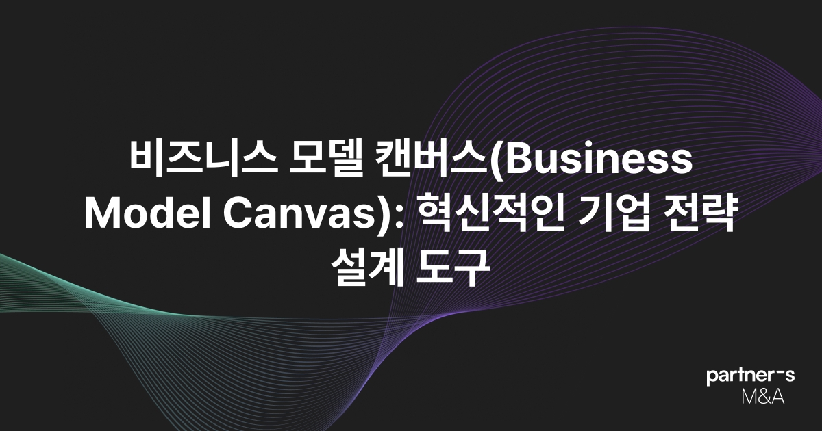 비즈니스 모델 캔버스(Business Model Canvas): 혁신적인 기업 전략 설계 도구