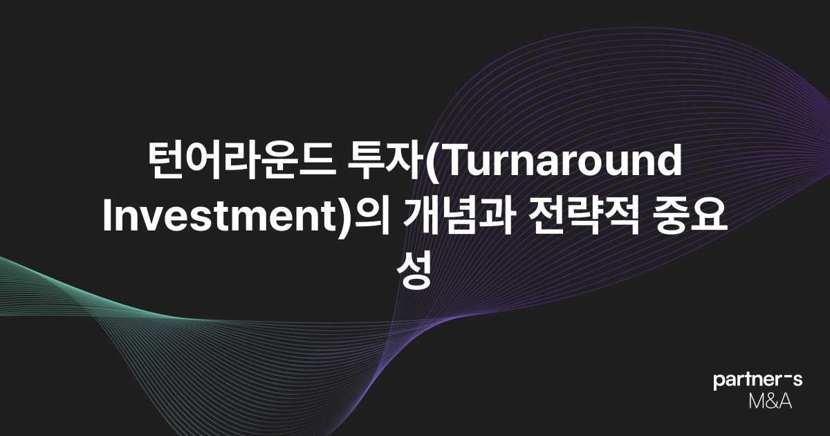 턴어라운드 투자(Turnaround Investment)의 개념과 전략적 중요성