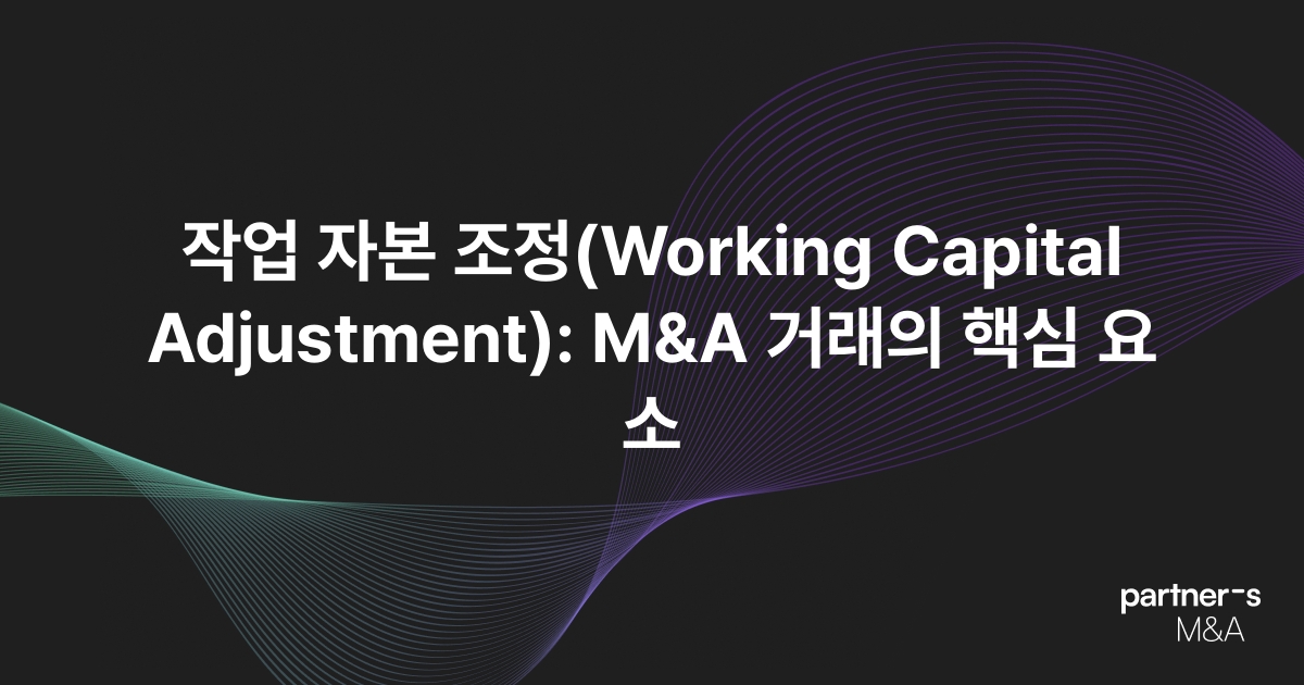작업 자본 조정(Working Capital Adjustment): M&A 거래의 핵심 요소