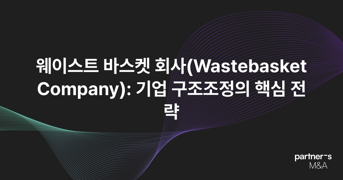 웨이스트 바스켓 회사(Wastebasket Company): 기업 구조조정의 핵심 전략