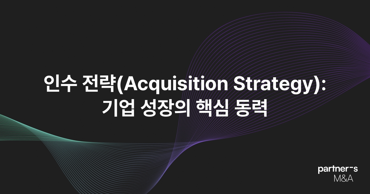 인수 전략(Acquisition Strategy): 기업 성장의 핵심 동력