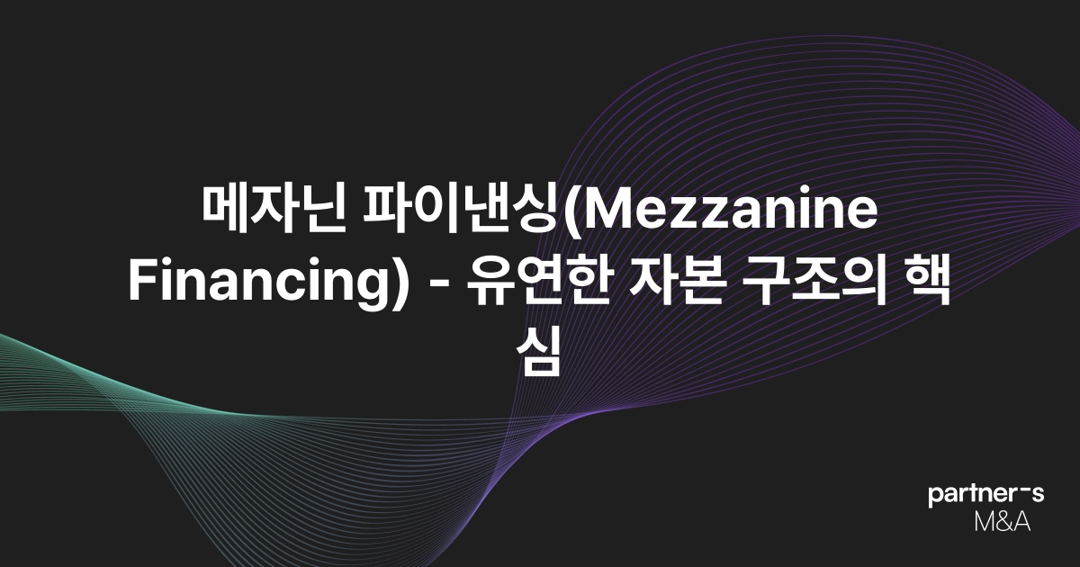 메자닌 파이낸싱(Mezzanine Financing) - 유연한 자본 구조의 핵심