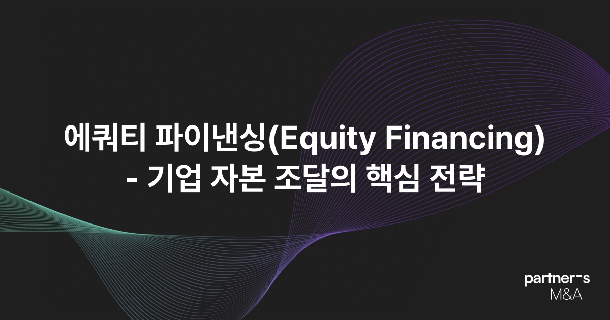 에쿼티 파이낸싱(Equity Financing) - 기업 자본 조달의 핵심 전략