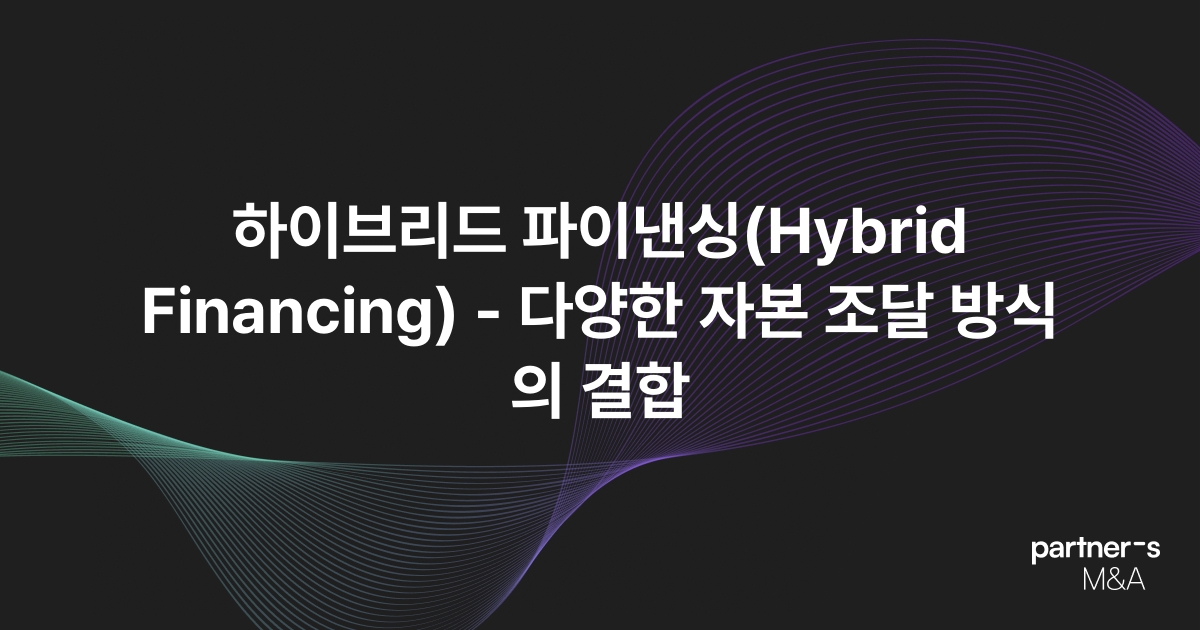 하이브리드 파이낸싱(Hybrid Financing) - 다양한 자본 조달 방식의 결합