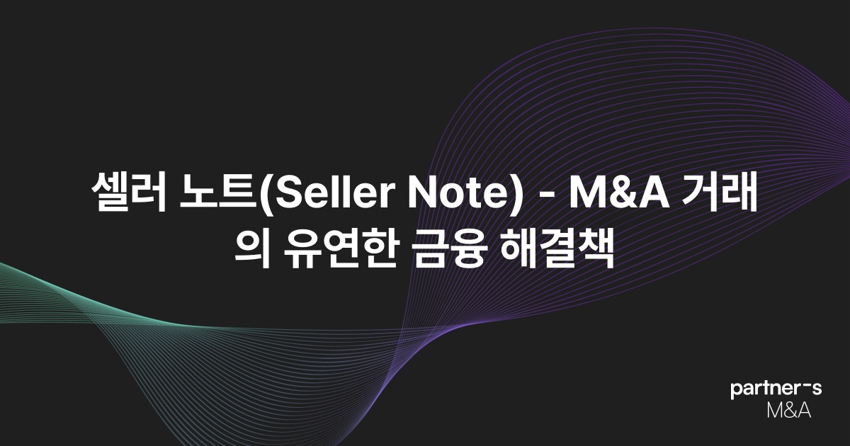 셀러 노트(Seller Note) - M&A 거래의 유연한 금융 해결책