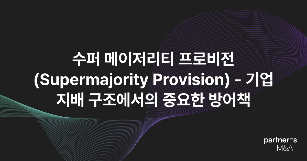 수퍼 메이저리티 프로비전(Supermajority Provision) - 기업 지배 구조에서의 중요한 방어책