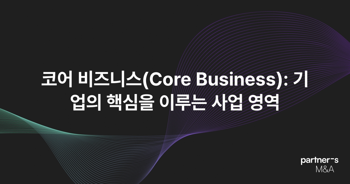 코어 비즈니스(Core Business): 기업의 핵심을 이루는 사업 영역