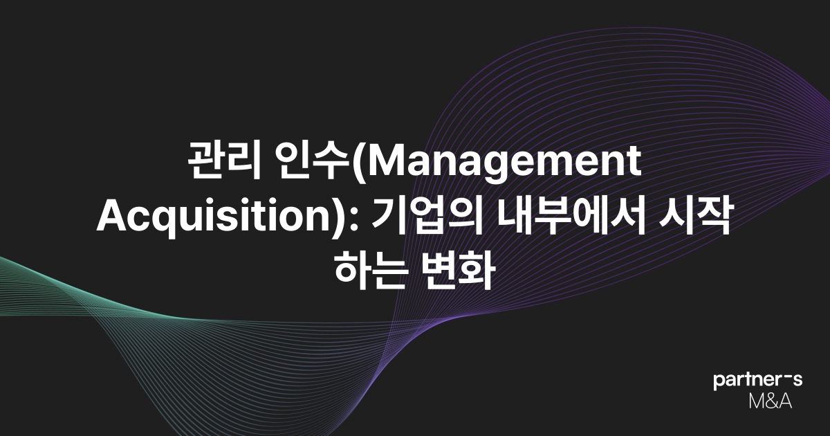 관리 인수(Management Acquisition): 기업의 내부에서 시작하는 변화