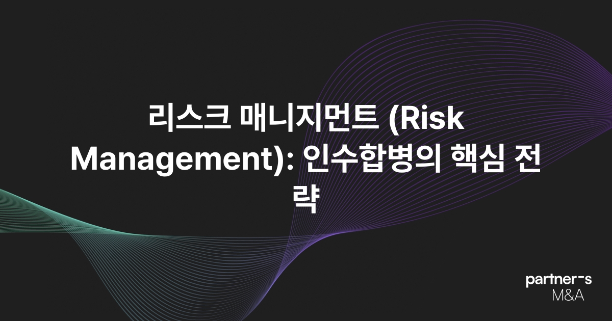 리스크 매니지먼트 (Risk Management): 인수합병의 핵심 전략