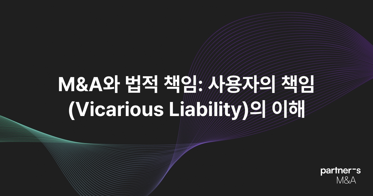 M&A와 법적 책임: 사용자의 책임(Vicarious Liability)의 이해