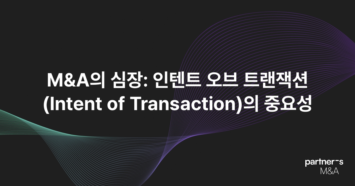 M&A의 심장: 인텐트 오브 트랜잭션(Intent of Transaction)의 중요성
