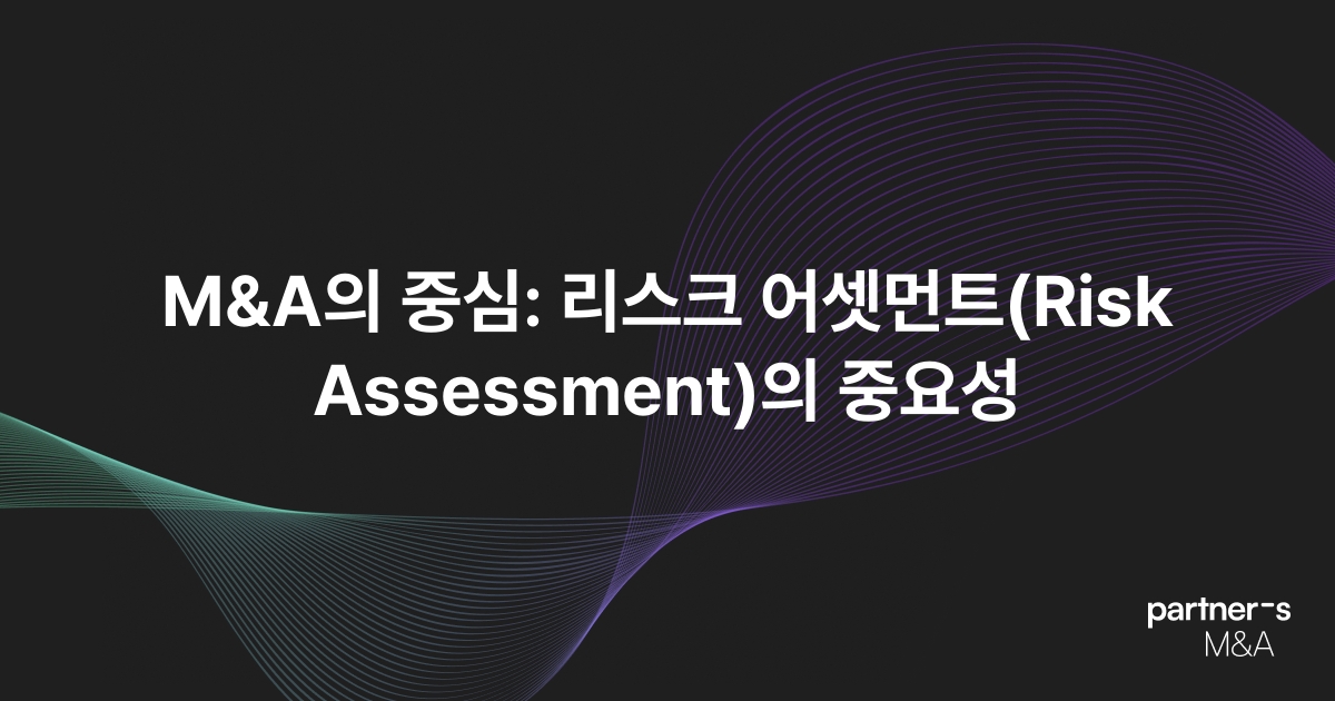 M&A의 중심: 리스크 어셋먼트(Risk Assessment)의 중요성