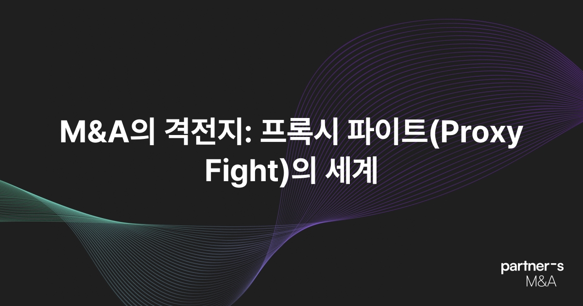 M&A의 격전지: 프록시 파이트(Proxy Fight)의 세계