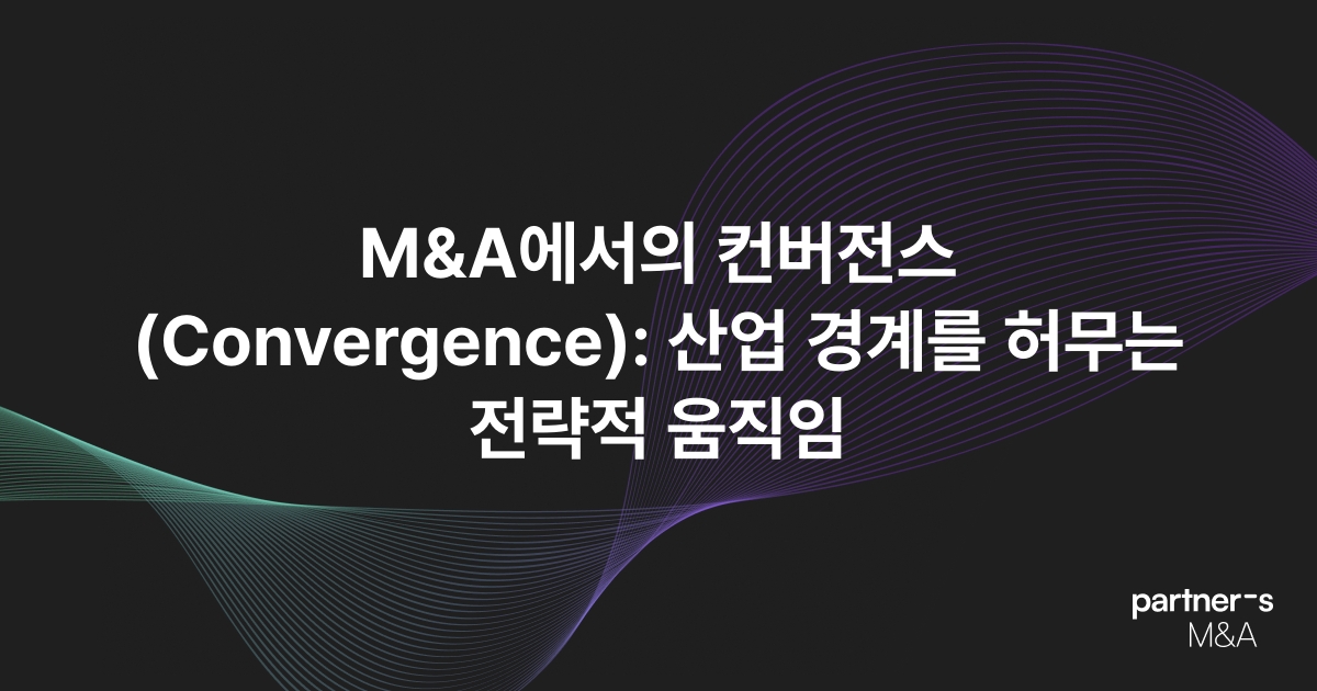 M&A에서의 컨버전스(Convergence): 산업 경계를 허무는 전략적 움직임