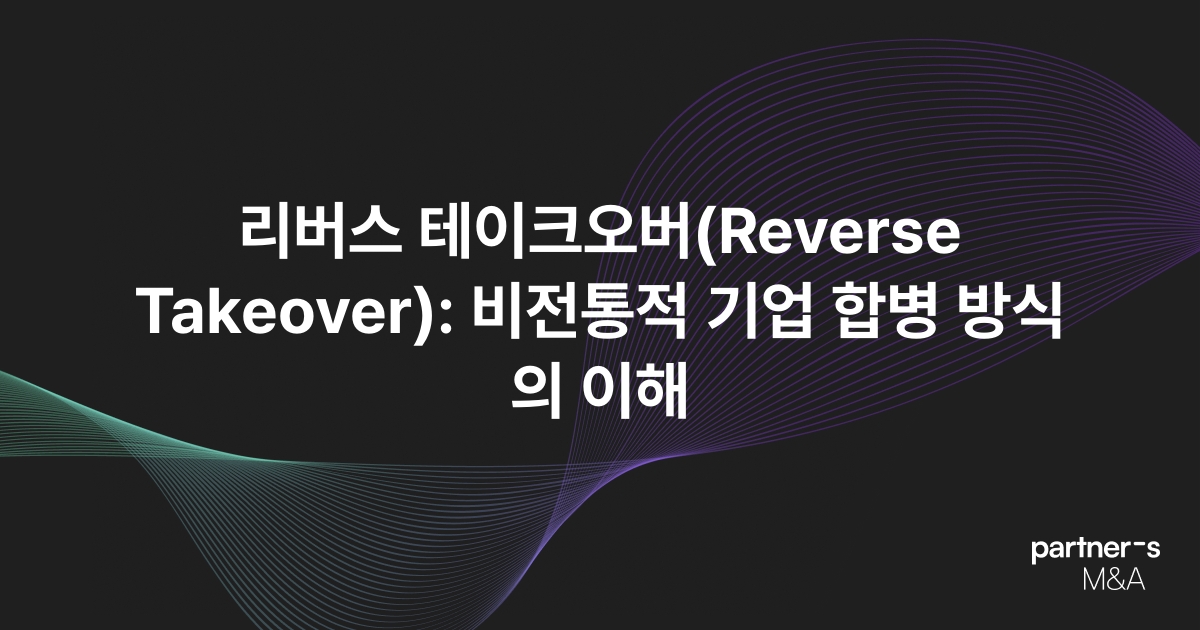 리버스 테이크오버(Reverse Takeover): 비전통적 기업 합병 방식의 이해
