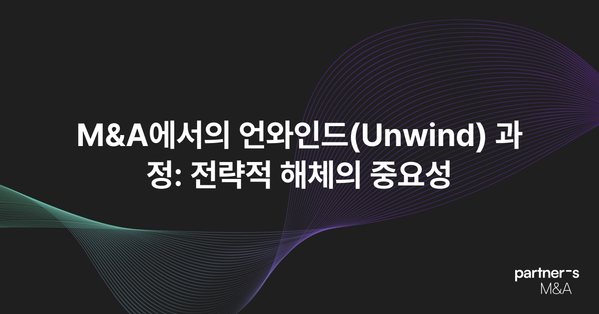 M&A에서의 언와인드(Unwind) 과정: 전략적 해체의 중요성