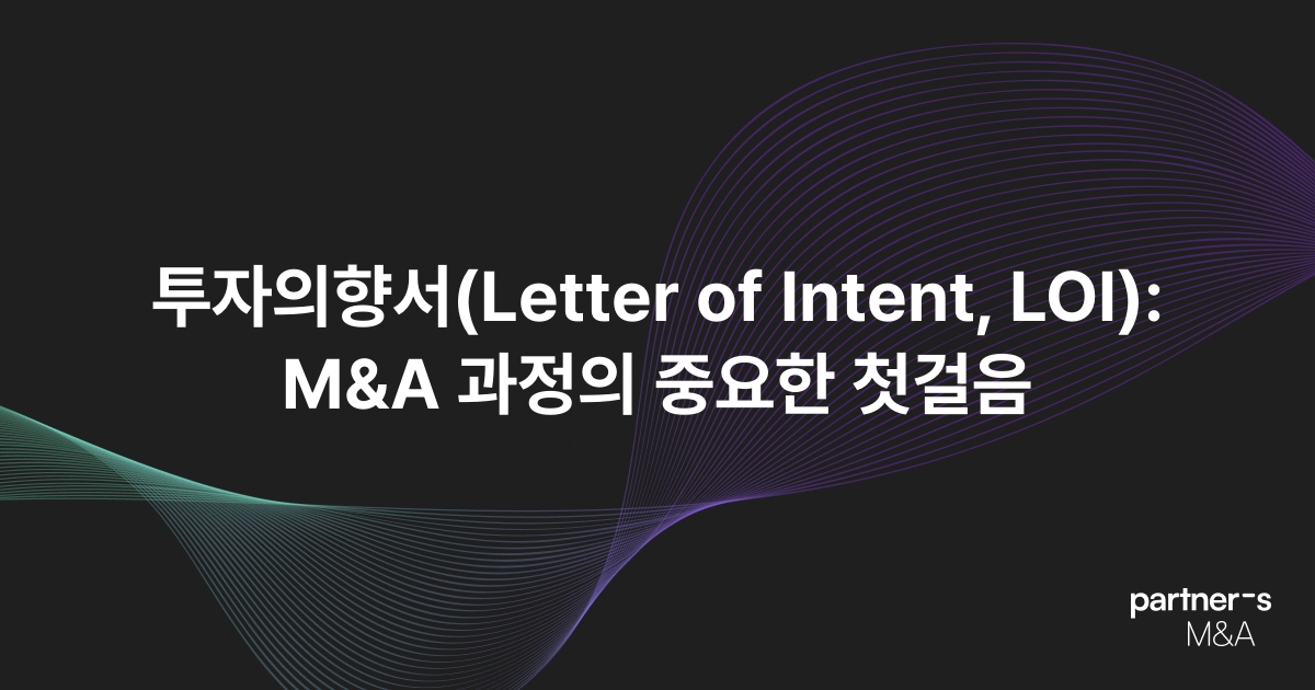 투자의향서(Letter of Intent, LOI): M&A 과정의 중요한 첫걸음
