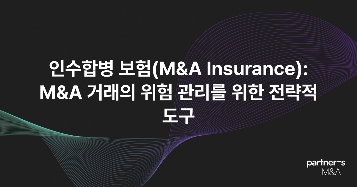 인수합병 보험(M&A Insurance): M&A 거래의 위험 관리를 위한 전략적 도구
