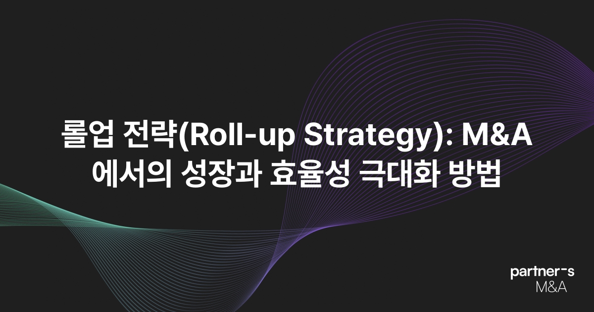 롤업 전략(Roll-up Strategy): M&A에서의 성장과 효율성 극대화 방법