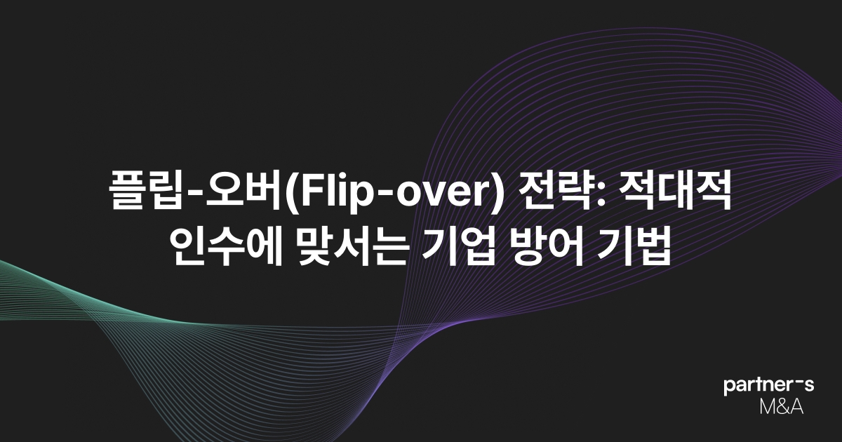 플립-오버(Flip-over) 전략: 적대적 인수에 맞서는 기업 방어 기법