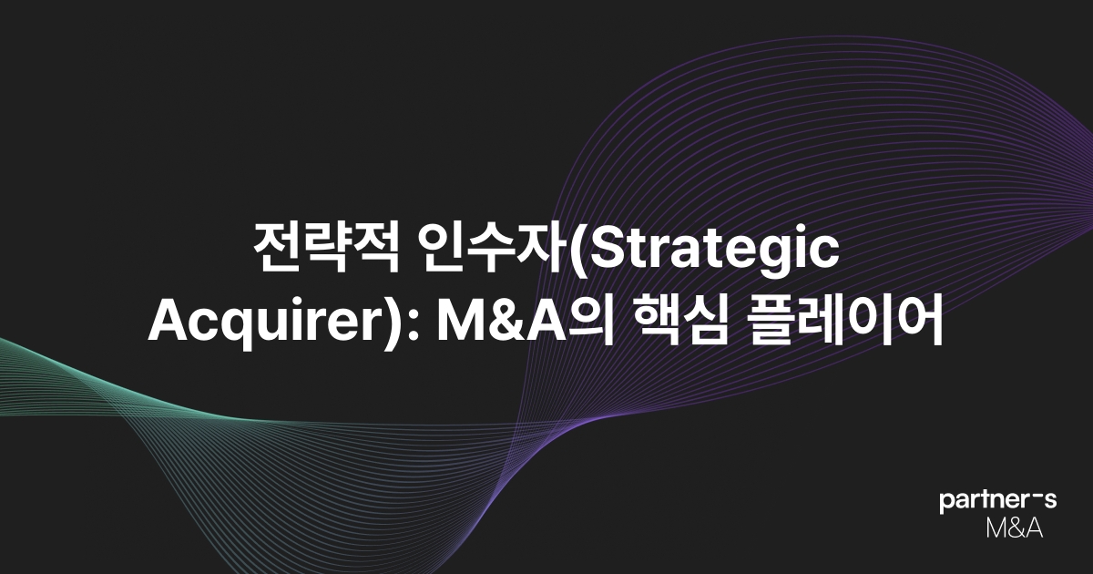 전략적 인수자(Strategic Acquirer): M&A의 핵심 플레이어