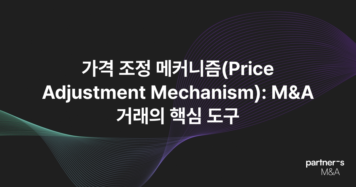 가격 조정 메커니즘(Price Adjustment Mechanism): M&A 거래의 핵심 도구