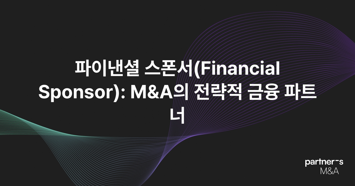 파이낸셜 스폰서(Financial Sponsor): M&A의 전략적 금융 파트너