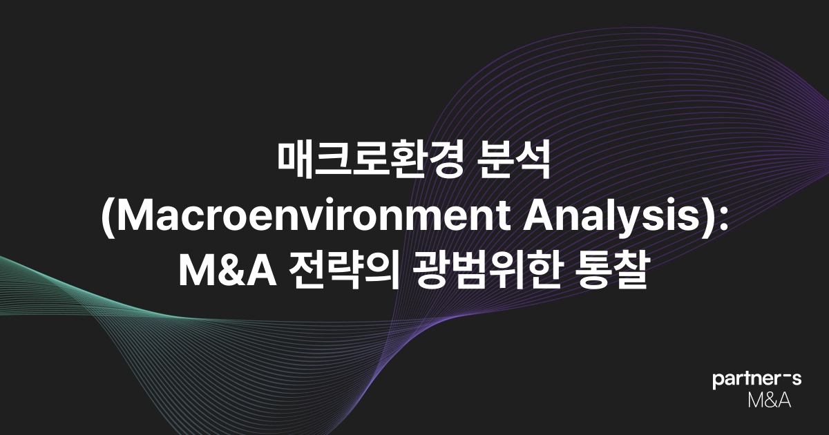 매크로환경 분석(Macroenvironment Analysis): M&A 전략의 광범위한 통찰