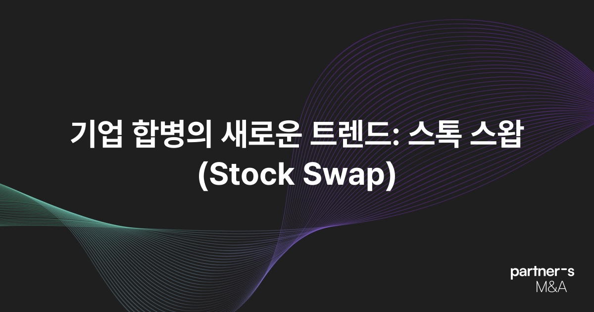 기업 합병의 새로운 트렌드: 스톡 스왑(Stock Swap)