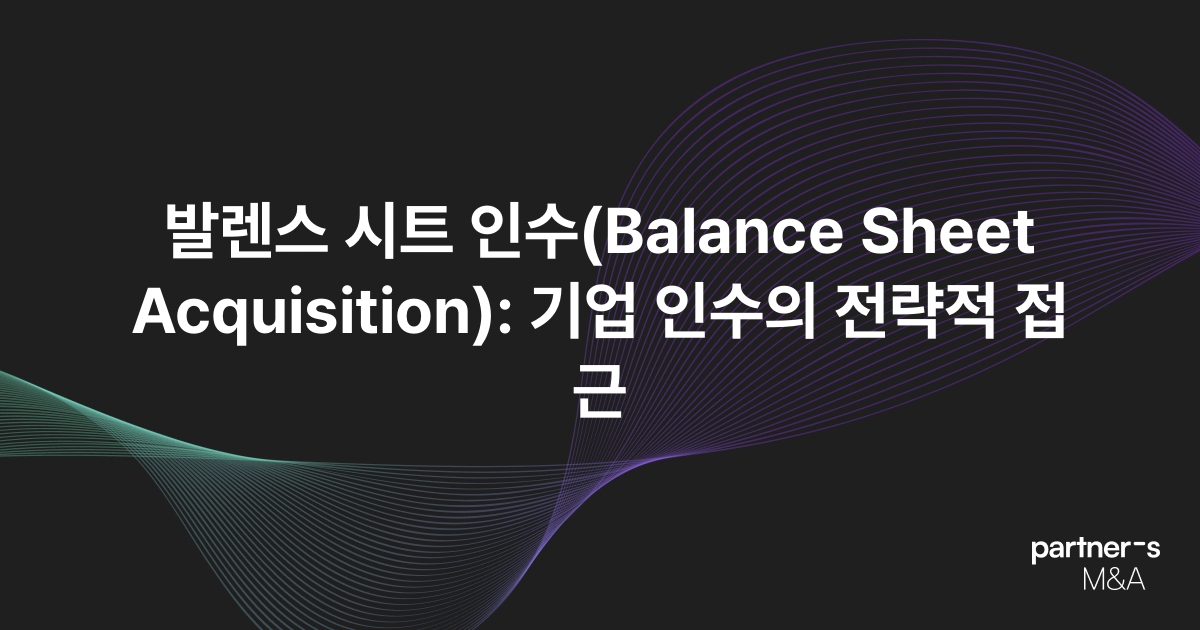 발렌스 시트 인수(Balance Sheet Acquisition): 기업 인수의 전략적 접근