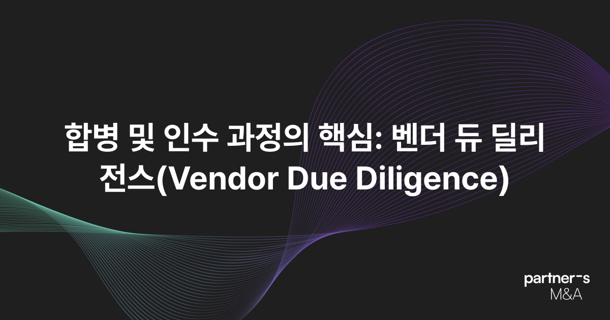 합병 및 인수 과정의 핵심: 벤더 듀 딜리전스(Vendor Due Diligence)
