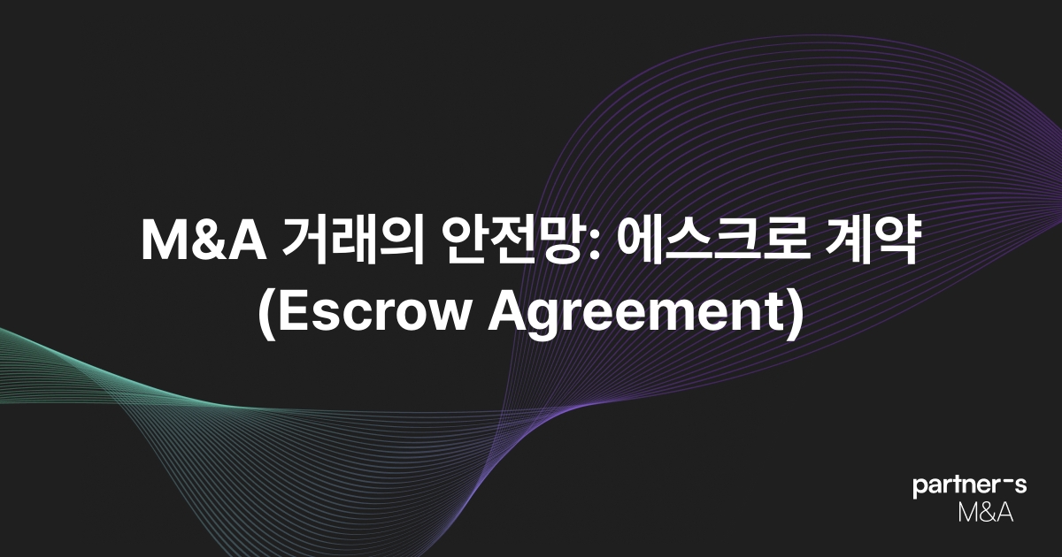 M&A 거래의 안전망: 에스크로 계약(Escrow Agreement)