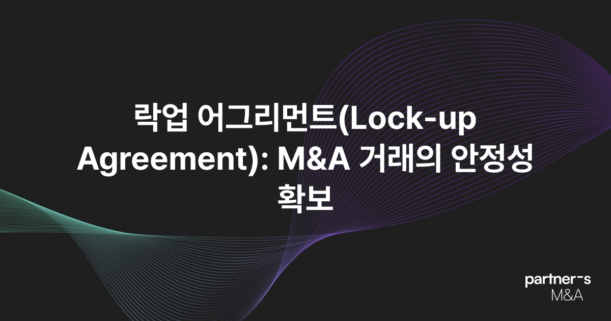 락업 어그리먼트(Lock-up Agreement): M&A 거래의 안정성 확보