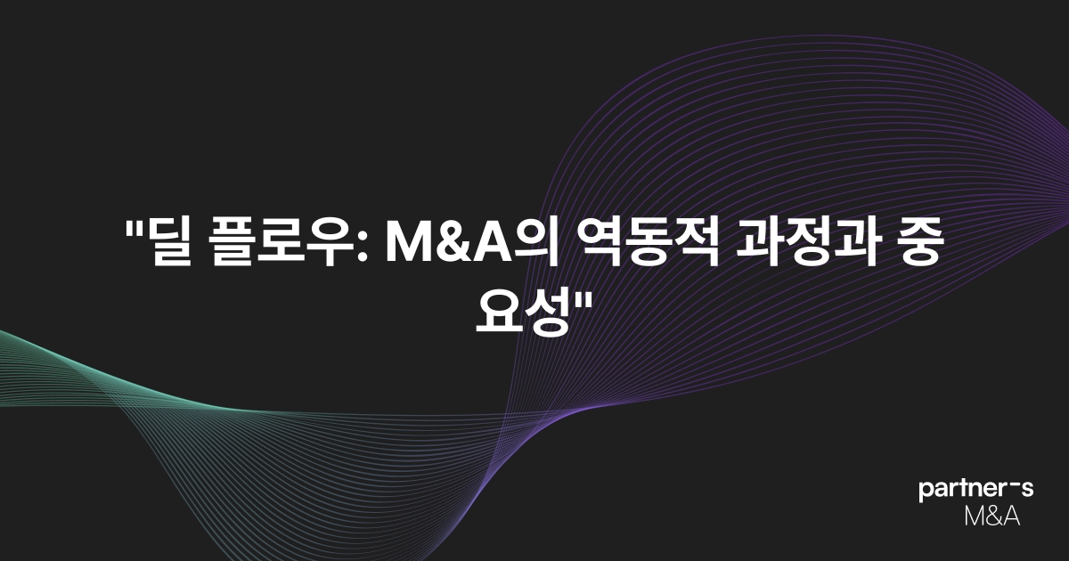 "딜 플로우: M&A의 역동적 과정과 중요성"