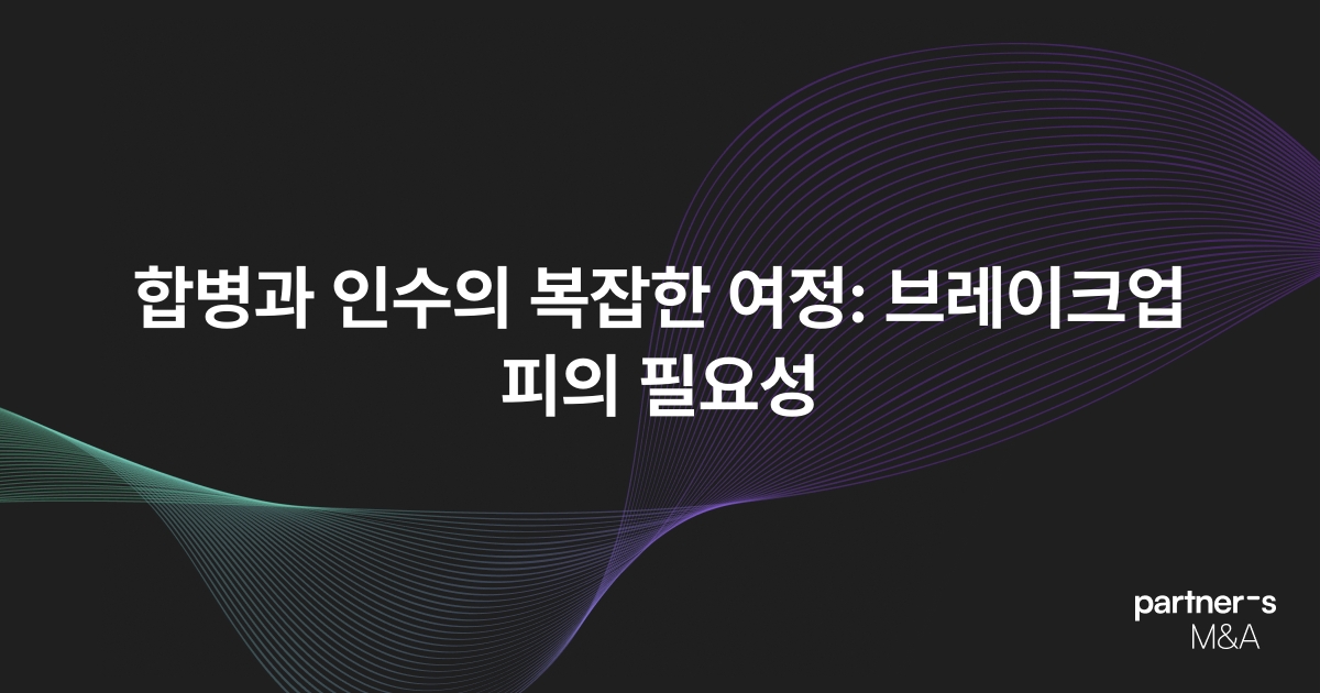 합병과 인수의 복잡한 여정: 브레이크업 피의 필요성