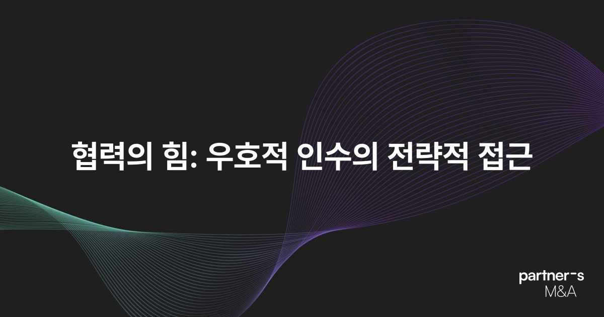 협력의 힘: 우호적 인수의 전략적 접근
